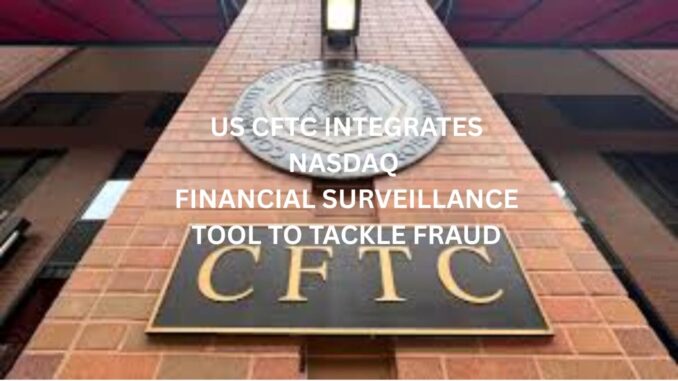US CFTC integrates Nasdaq financial surveillance tool to tackle fraud US CFTC integrates Nasdaq financial surveillance tool to tackle fraud